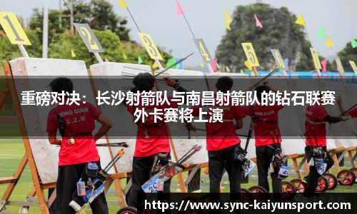 重磅对决：长沙射箭队与南昌射箭队的钻石联赛外卡赛将上演