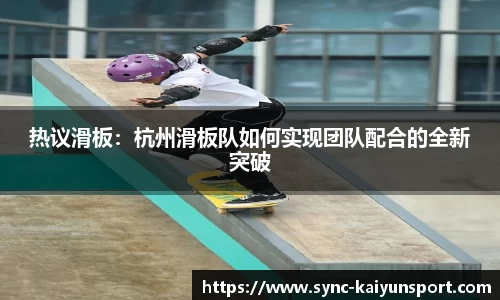 热议滑板：杭州滑板队如何实现团队配合的全新突破