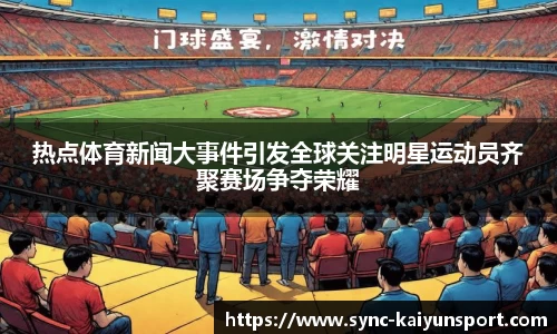 热点体育新闻大事件引发全球关注明星运动员齐聚赛场争夺荣耀